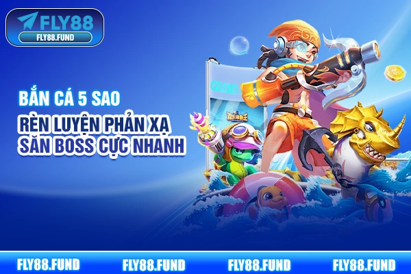 Bắn Cá 5 Sao - Rèn Luyện Phản Xạ Săn Boss Cực Nhanh