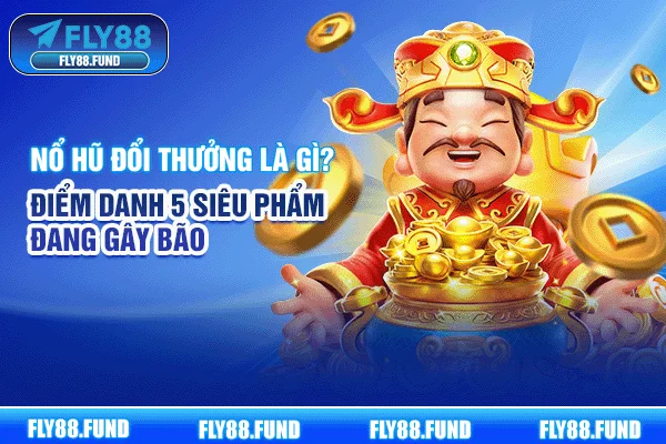 Nổ Hũ Đổi Thưởng Là Gì? Điểm Danh 5 Siêu Phẩm Đang Gây Bão