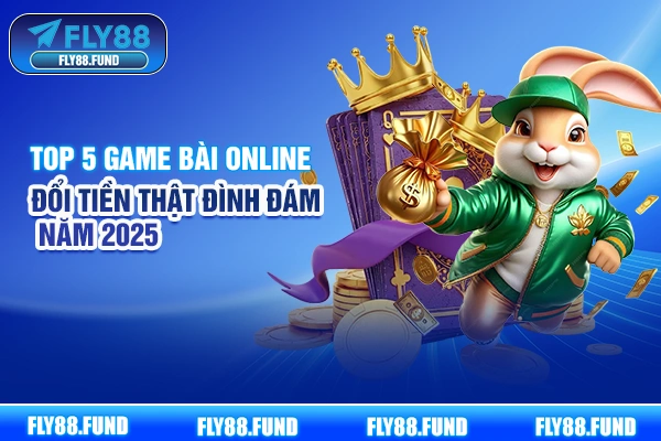 Top 5 Game Bài Online Đổi Tiền Thật Đình Đám Năm 2025