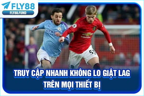 Truy cập nhanh không lo giật lag trên mọi thiết bị