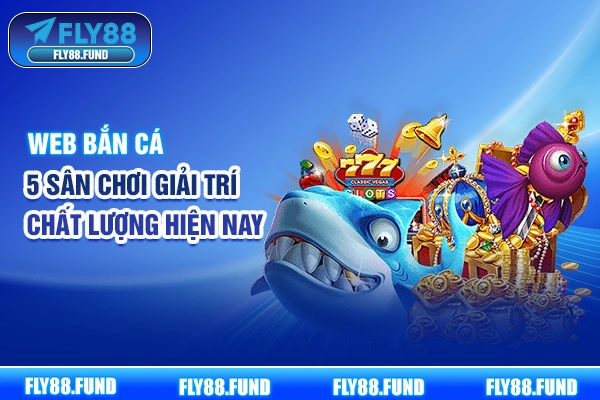 Web Bắn Cá - 5 Sân Chơi Giải Trí Chất Lượng Hiện Nay